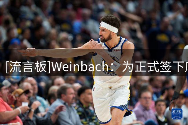 [流言板]Weinbach：为正式签下库明加，森林狼可能处理约什-格林